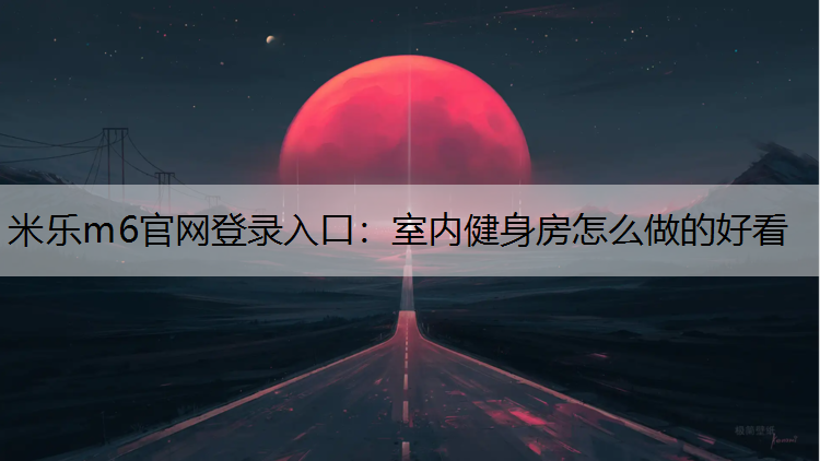 米乐m6官网登录入口：室内健身房怎么做的好看