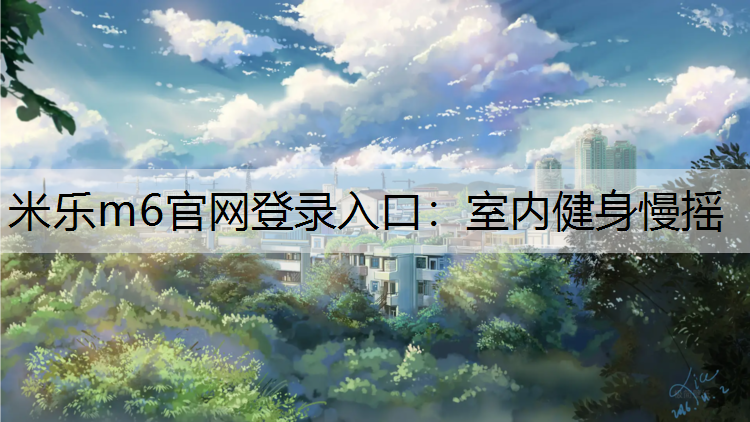米乐m6官网登录入口：室内健身慢摇