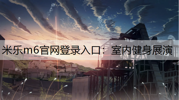 米乐m6官网登录入口：室内健身展演