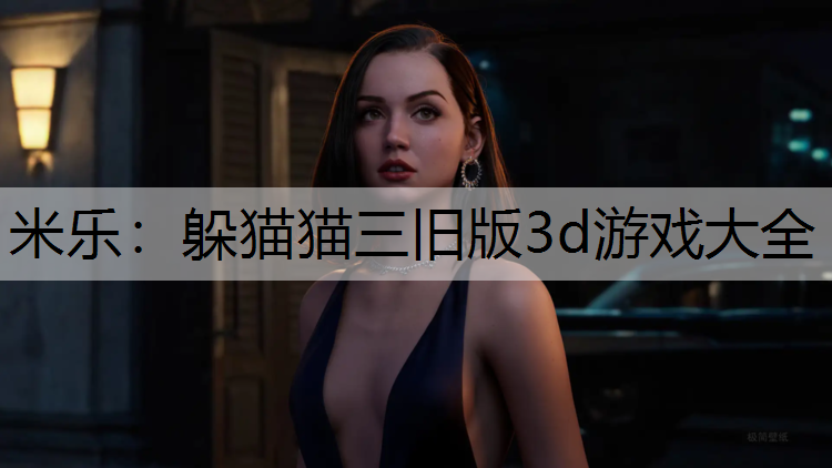 米乐：躲猫猫三旧版3d游戏大全